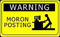 Click image for larger version

Name:	warning%20-%20moron%20posting.jpg
Views:	145
Size:	16.4 KB
ID:	8975376