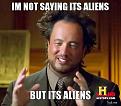 Click image for larger version

Name:	efdba550_im-not-saying-its-aliens-but-its-aliens.jpeg
Views:	127
Size:	30.0 KB
ID:	9092983